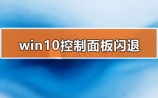 Win10控制面板又闪退了？手把手教你快速修复！