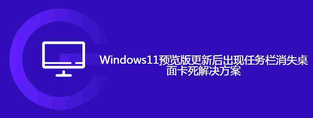 Windows11预览版更新后出现任务栏消失桌面卡死解决方案