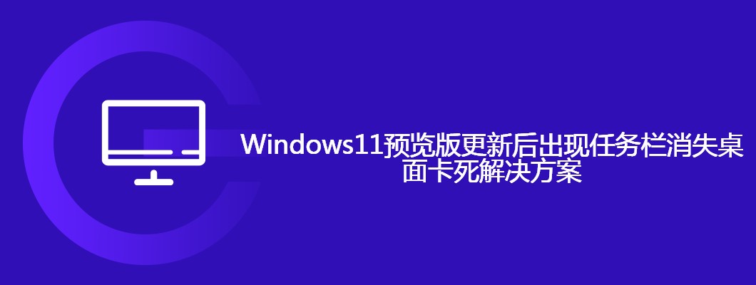 Win11预览版更新任务栏消失？简单修复教程来了