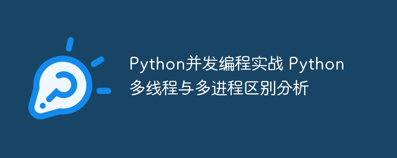 Python多线程和多进程，到底哪个更适合并发编程？