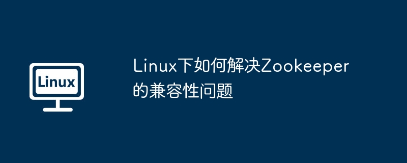 Linux下Zookeeper兼容性问题轻松解决教程