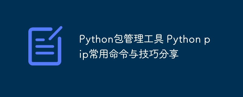Pythonpip常用命令+实用技巧，手把手教你高效管理包