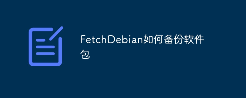 FetchDebian教学时间到！手把手教你超简单的软件包备份方法