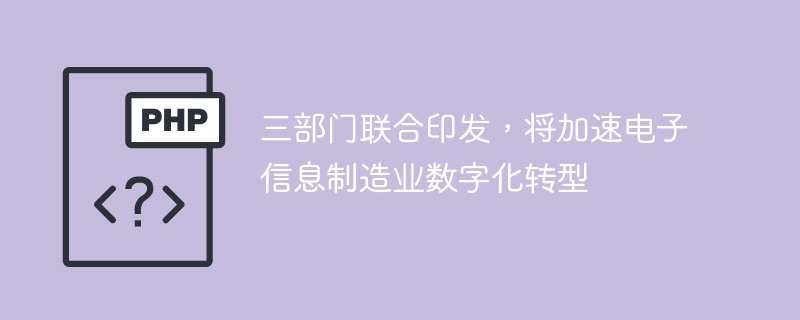 三部门联合印发,将加速电子信息制造业数字化转型