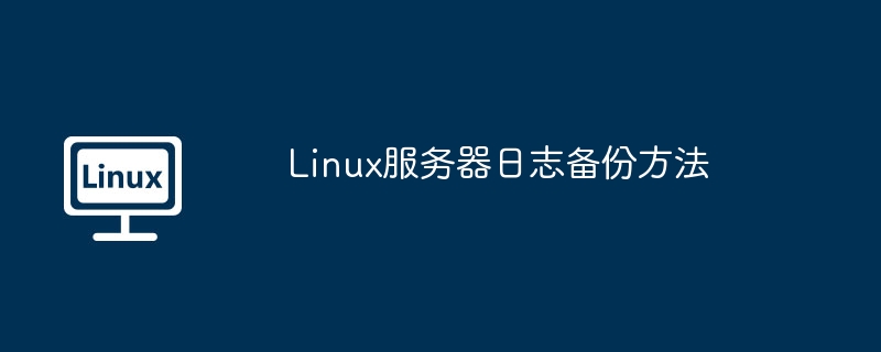 手把手教学！小白也能轻松学会备份Linux服务器日志