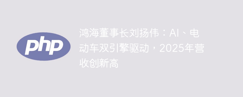 鸿海刘扬伟：AI+电动车双引擎助力，2025年营收剑指新高