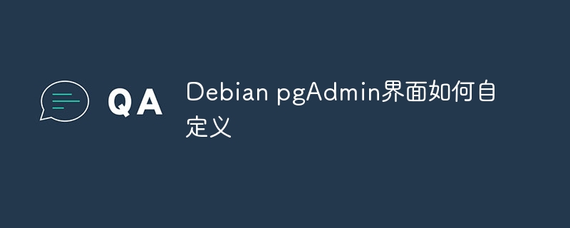 Debian上pgAdmin界面不会自定义？手把手教你快速设置！