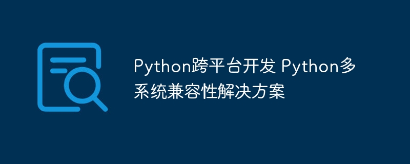 Python跨平台开发教程：手把手教你实现多系统完美兼容