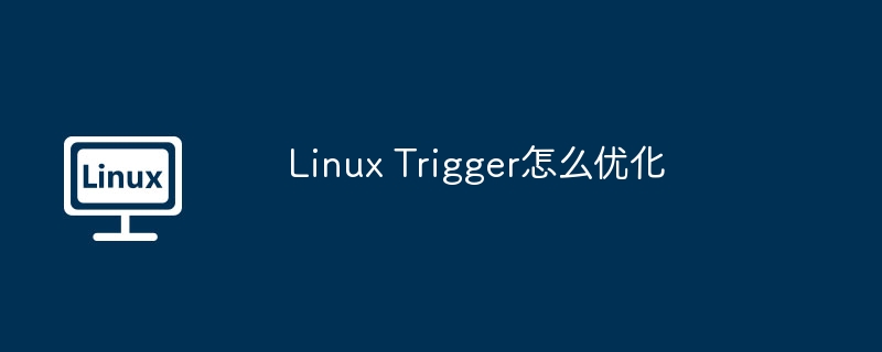 LinuxTrigger优化秘籍，轻松提速让系统飞起