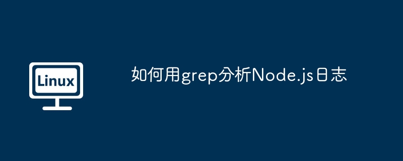 用grep玩转Node.js日志，效率提升不是梦！