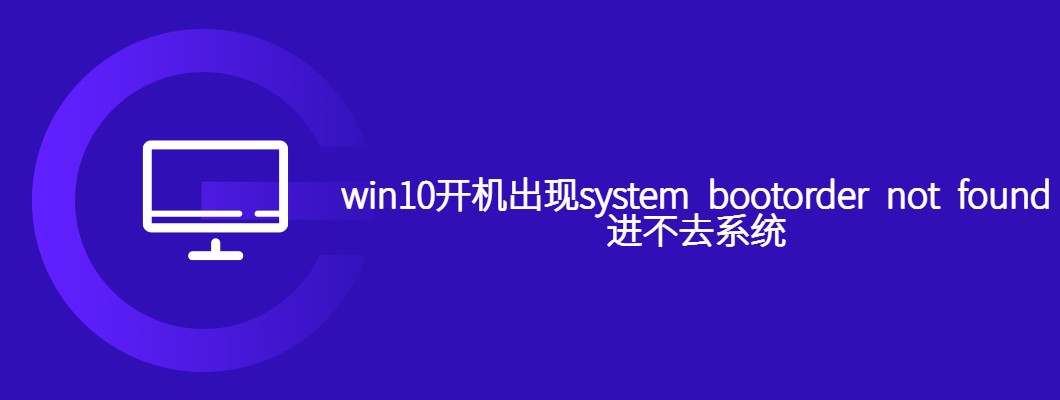 Win10开机提示systembootordernotfound，这样修复就能进系统了