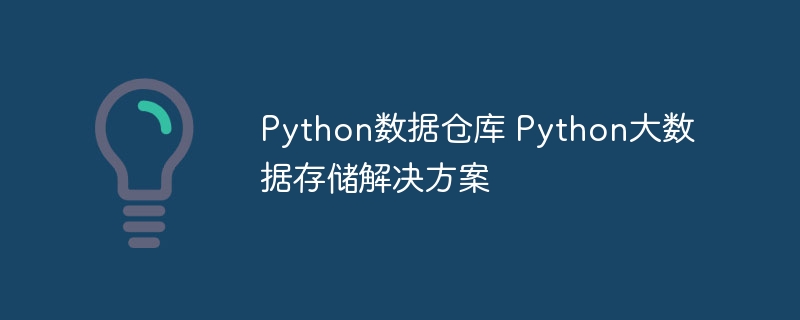 Python数据仓库 Python大数据存储解决方案