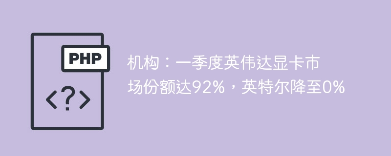 显卡市场大洗牌！一季度英伟达霸占92%份额，英特尔竟暴跌至0%？