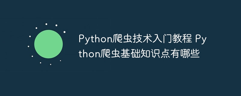 Python爬虫从零开始！这些基础必知必会知识点你都搞懂了吗？