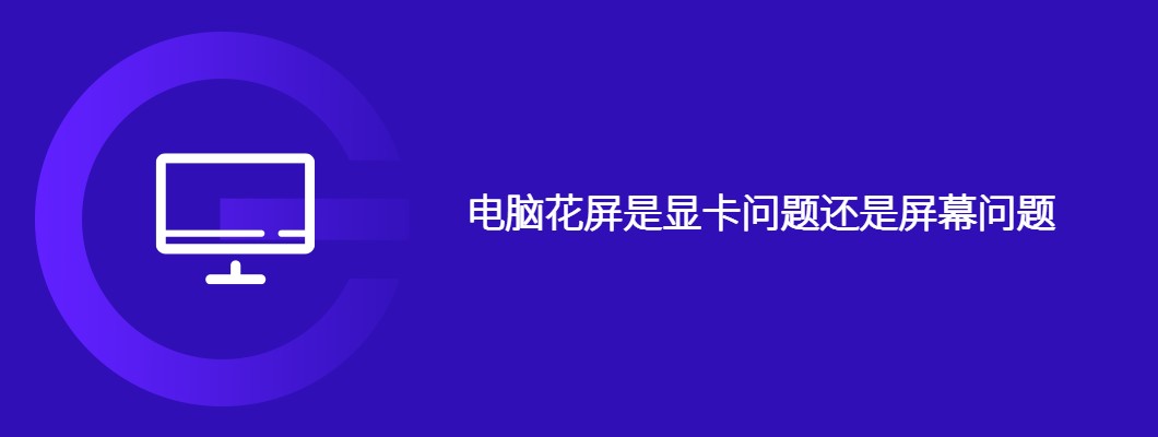 电脑花屏？手把手教你分辨是显卡还是屏幕的问题！