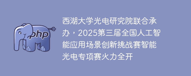 西湖大学光电研究院联合承办，2025第三届全国人工智能应用场景创新挑战赛智能光电专项赛火力全开