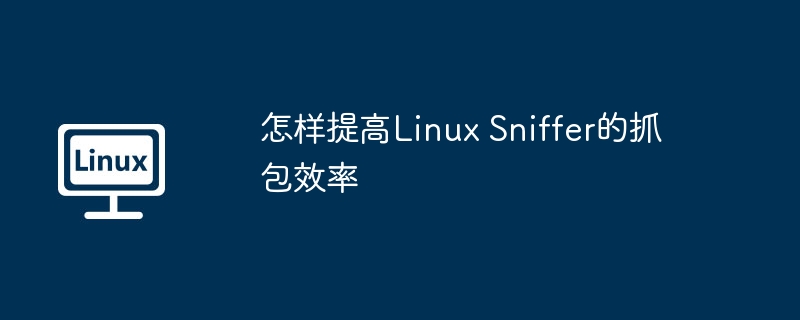 怎样提高Linux Sniffer的抓包效率