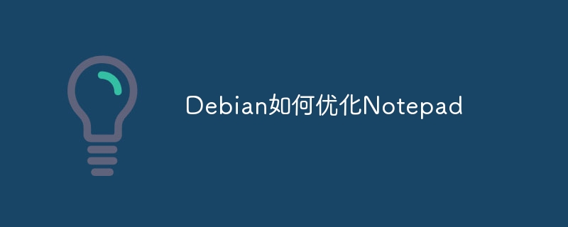 Debian系统玩转Notepad，这些优化小技巧你必须知道！