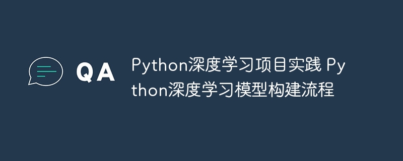 Python深度学习项目实践 Python深度学习模型构建流程