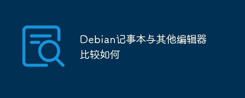 Debian记事本和老牌编辑器大对比，到底哪个更适合你？