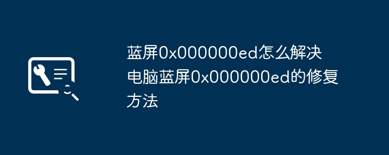 电脑老是蓝屏0x000000ed？超简单修复教程分享