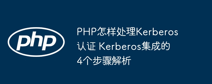 PHP手把手教你4步搞定Kerberos认证，轻松玩转Kerberos