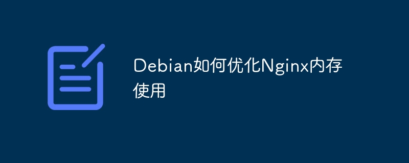 Debian下Nginx吃内存？手把手教你优化教程