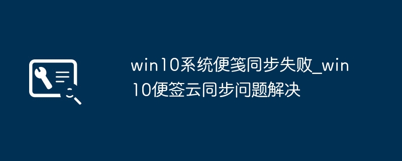 win10便笺无法云同步？简单几步帮你搞定！
