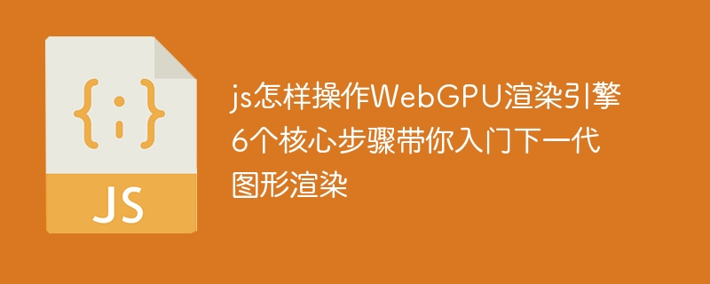 WebGPU实战教学！JS手把手教你6步轻松搞定下一代图形渲染