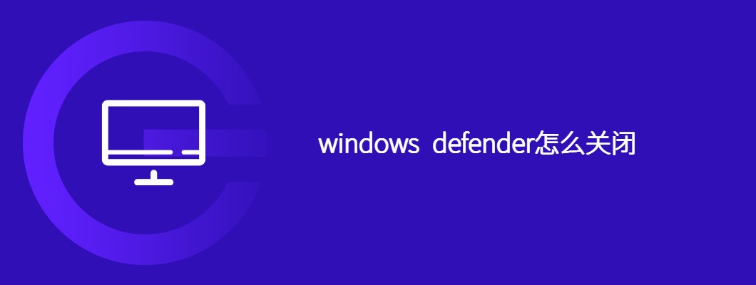 win10怎么彻底关闭windowsdefender？关闭详细教程