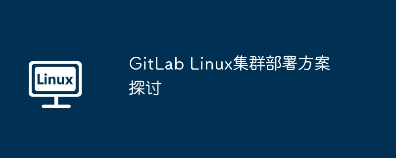 GitLab Linux集群部署方案探讨