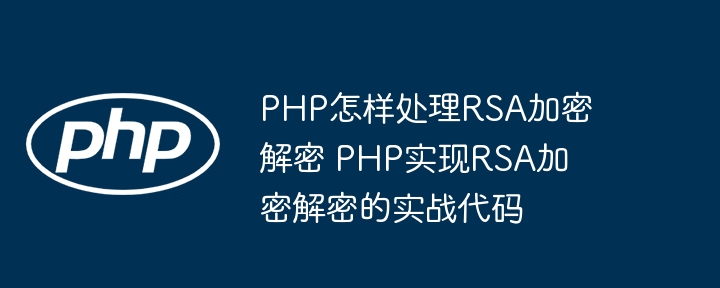 PHPRSA加密解密超详细教程，手把手教你实现加解密
