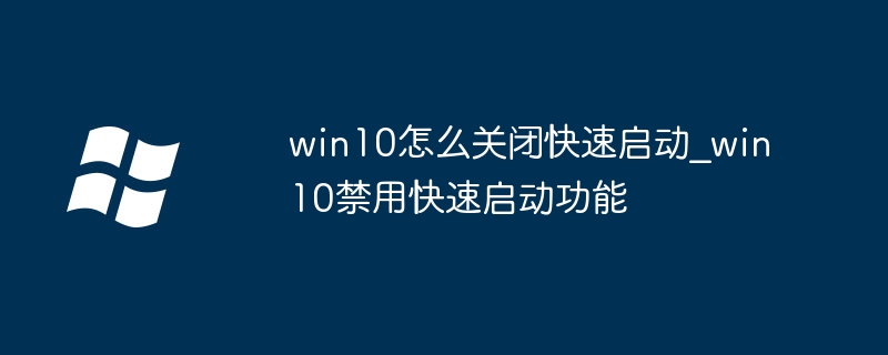 win10怎么关闭快速启动？超详细步骤教学
