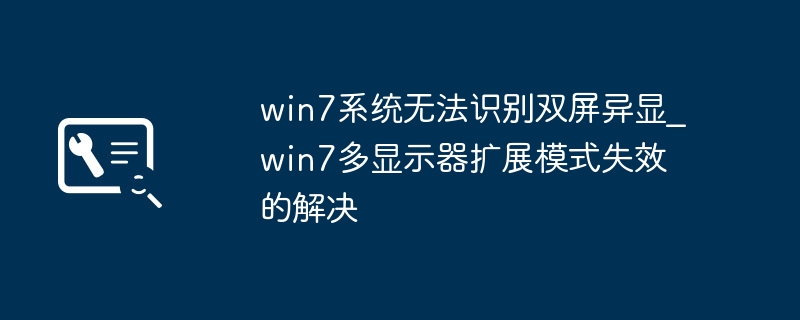 win7系统无法识别双屏异显_win7多显示器扩展模式失效的解决