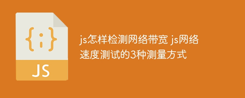 JS实战教学！手把手教你用3种方法检测网速