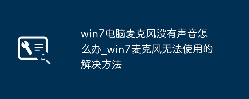 win7电脑麦克风没有声音怎么办_win7麦克风无法使用的解决方法