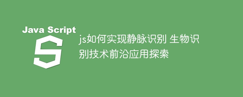 JS也能玩静脉识别？生物识别黑科技超详细教程