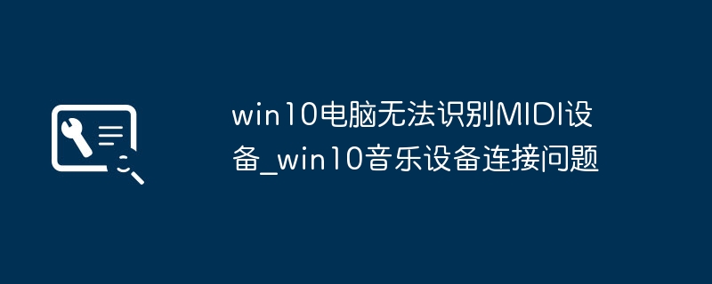 win10电脑不识别MIDI设备？音乐人必看解决教程
