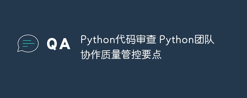 Python代码审查+团队协作，质量管控超全要点来了！
