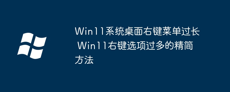 Win11右键菜单太臃肿？手把手教你一键优化清理