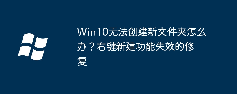 Win10无法创建新文件夹怎么办？右键新建功能失效的修复
