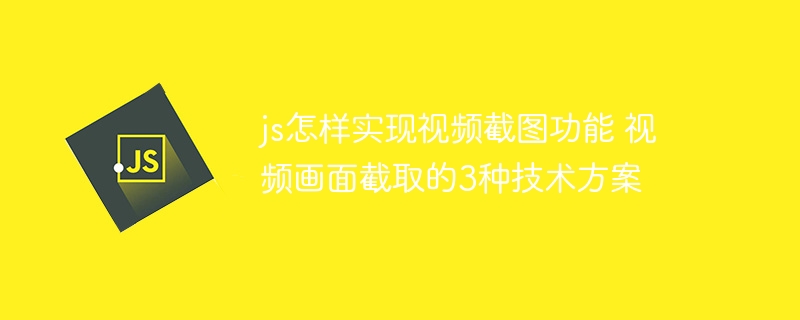 JS实现视频截图的3种技术方案，教你轻松搞定画面截取