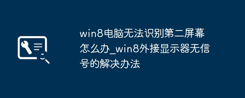 win8电脑不识别双屏？外接显示器无信号就这么弄！