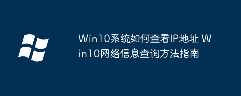 Win10系统如何查看IP地址 Win10网络信息查询方法指南