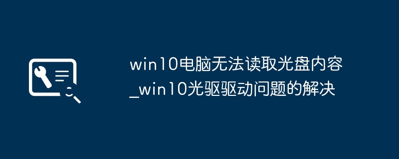 win10电脑无法读取光盘内容_win10光驱驱动问题的解决
