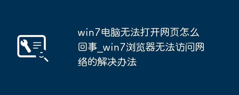 win7电脑打不开网页？简单几步教你修复浏览器无法上网问题
