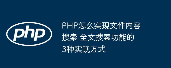 PHP怎么实现文件内容搜索 全文搜索功能的3种实现方式