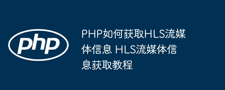 PHP如何获取HLS流媒体信息 HLS流媒体信息获取教程