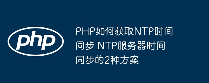 PHP实现NTP时间同步，两种方法教会你，就是这么简单！