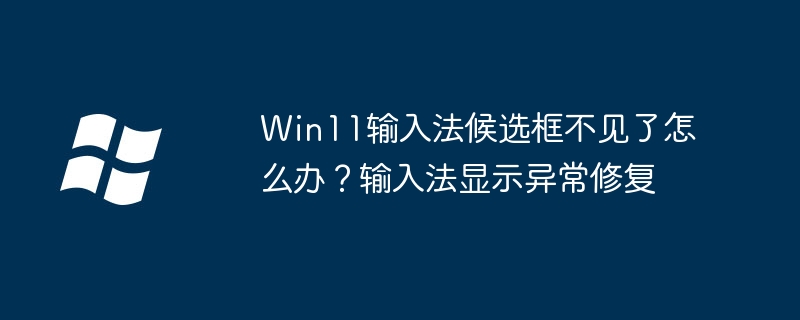 Win11输入法候选框消失？手把手教你快速解决候选框不显示问题